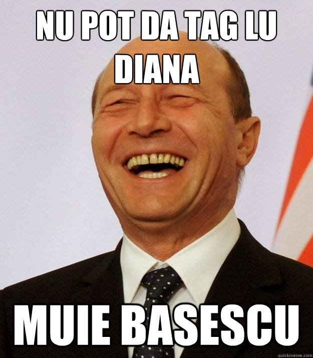 nu pot da tag lu diana muie basescu  muie basescu