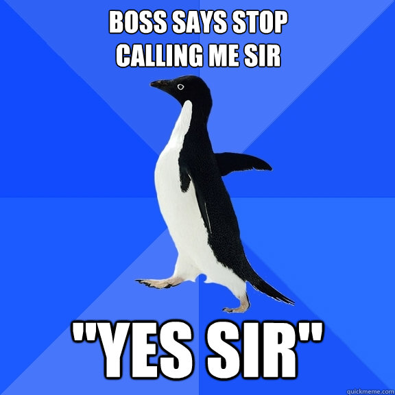 boss says stop 
calling me sir 