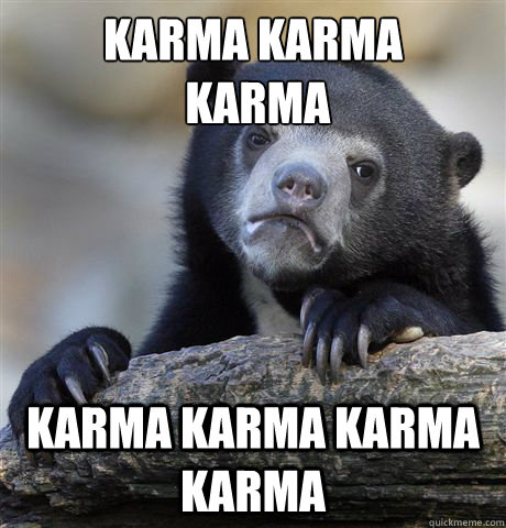 Karma karma
 karma karma karma karma karma - Karma karma
 karma karma karma karma karma  Confession Bear