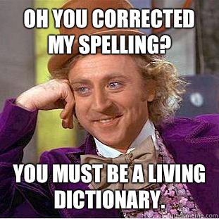 Oh you corrected my spelling? You must be a living dictionary. - Oh you corrected my spelling? You must be a living dictionary.  Condescending Wonka