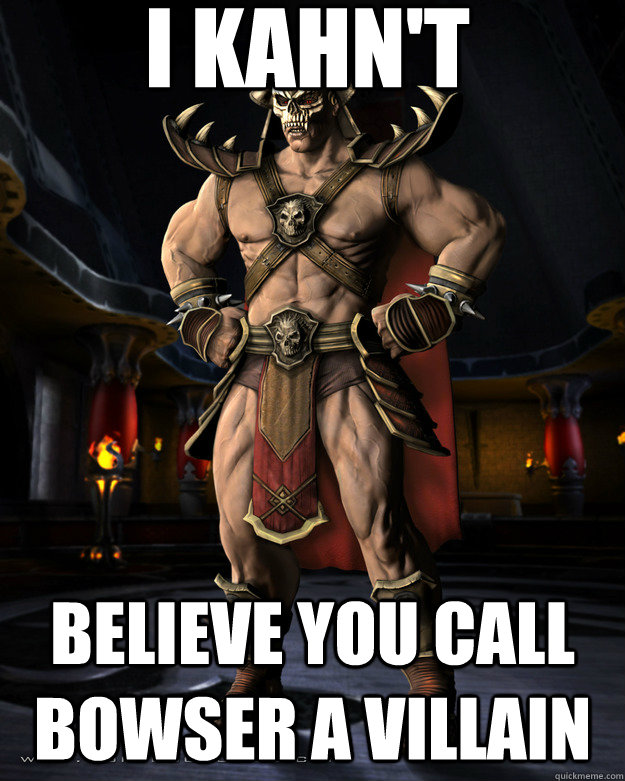 I Kahn't Believe you call Bowser a villain - I Kahn't Believe you call Bowser a villain  Mortal Kombat meme