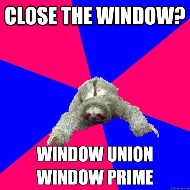 Close the window? window union 
window prime  Math Major Sloth