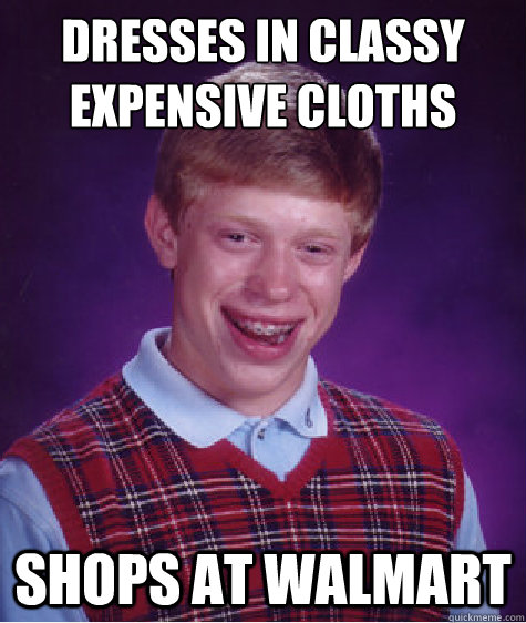 Dresses in classy expensive cloths shops at walmart  Bad Luck Brian