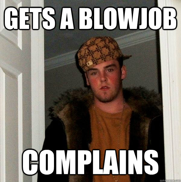 Gets a blowjob complains  Scumbag Steve