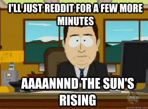 I'll just reddit for a few more minutes Aaaannnd the sun's rising  South Park Banker