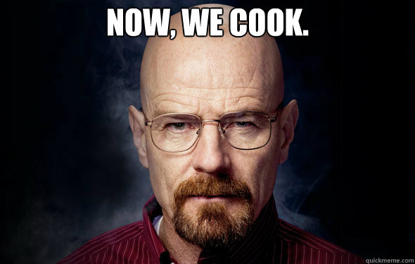 Now, we cook.  Heisenberg