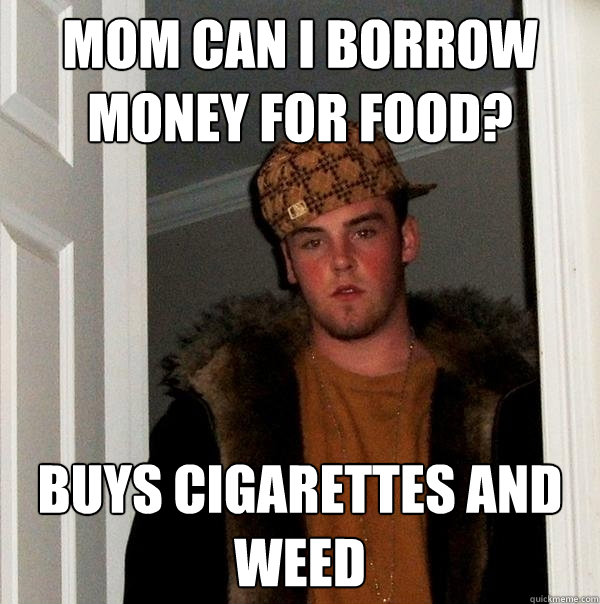 Mom can i borrow money for food? buys cigarettes and weed  Scumbag Steve