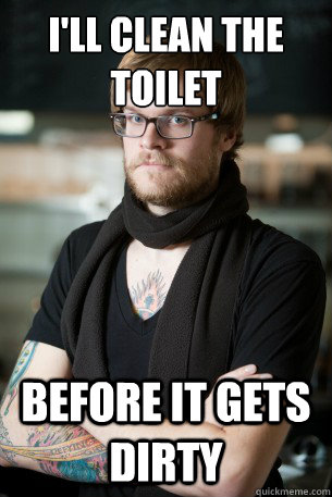 I'll clean the toilet before it gets dirty - I'll clean the toilet before it gets dirty  Hipster Barista