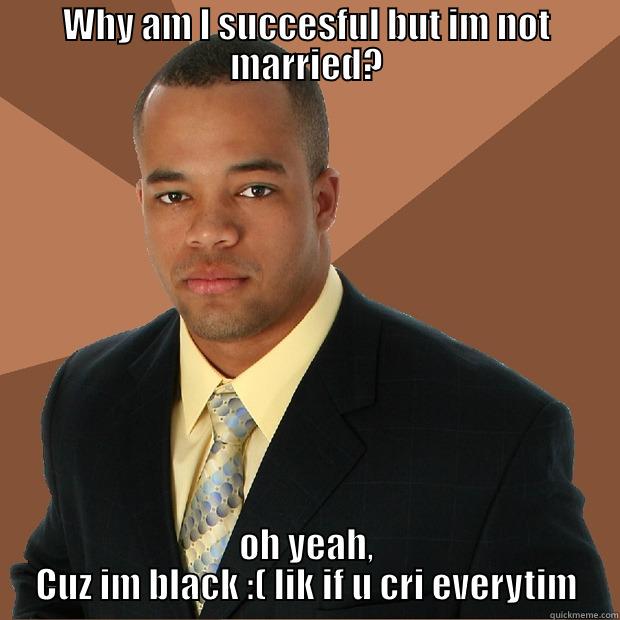 WHY AM I SUCCESFUL BUT IM NOT MARRIED? OH YEAH, CUZ IM BLACK :( LIK IF U CRI EVERYTIM Successful Black Man