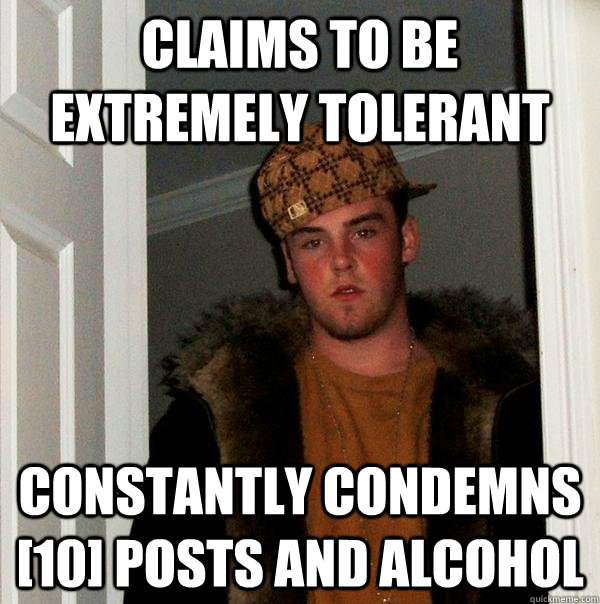 Claims to be extremely tolerant constantly condemns [10] posts and alcohol  Scumbag Steve