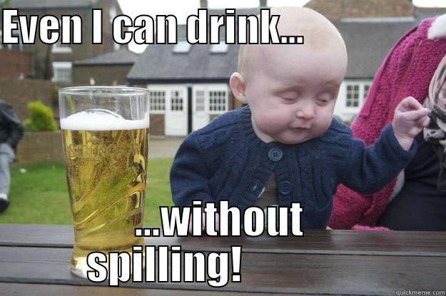 EVEN I CAN DRINK...                   ...WITHOUT SPILLING!               drunk baby