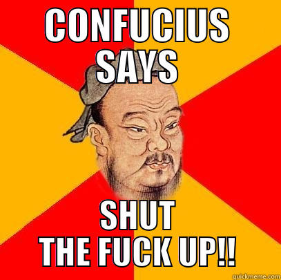 CONFUCIUS SAYS SHUT THE FUCK UP!! Confucius says