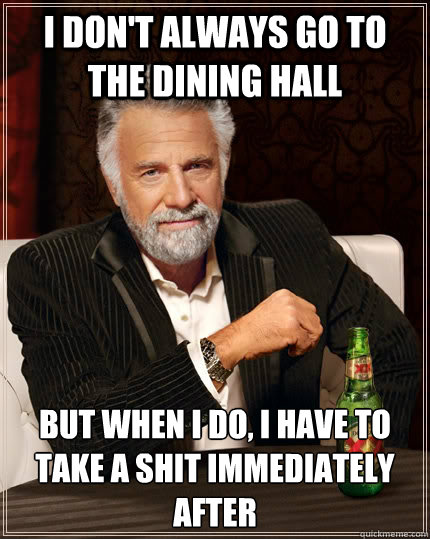 I don't always go to the dining hall But when I do, I have to take a shit immediately after - I don't always go to the dining hall But when I do, I have to take a shit immediately after  The Most Interesting Man In The World