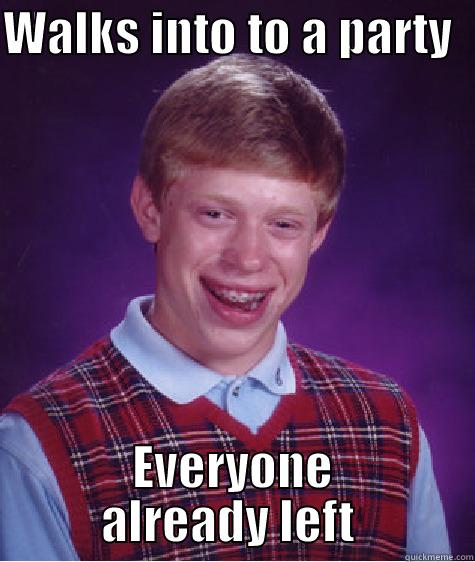 WALKS INTO TO A PARTY   EVERYONE ALREADY LEFT  Bad Luck Brian