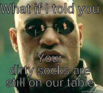 Alex's socks - WHAT IF I TOLD YOU  YOUR DIRTY SOCKS ARE STILL ON OUR TABLE Matrix Morpheus