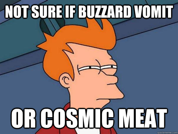 not sure if buzzard vomit or cosmic meat  Futurama Fry