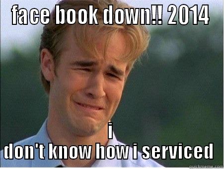 FACE BOOK DOWN!! 2014 I DON'T KNOW HOW I SERVICED  1990s Problems