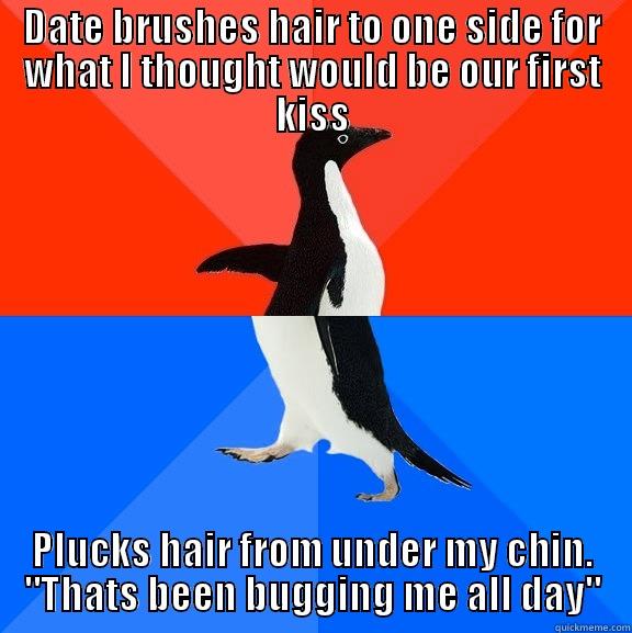 DATE BRUSHES HAIR TO ONE SIDE FOR WHAT I THOUGHT WOULD BE OUR FIRST KISS PLUCKS HAIR FROM UNDER MY CHIN. 