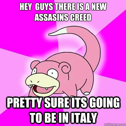 HEY  GUYS THERE IS A NEW ASSASINS CREED PRETTY SURE ITS GOING TO BE IN ITALY  Slowpoke