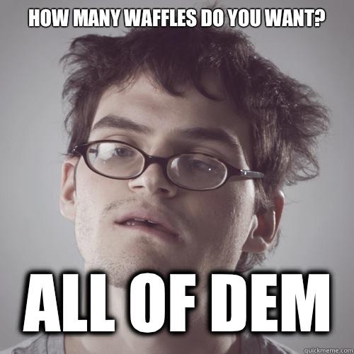 How many waffles do you want? All of dem - How many waffles do you want? All of dem  Jeffery Dallas