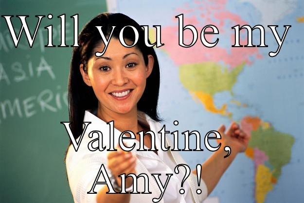 I pick my nose bluhd  - WILL YOU BE MY  VALENTINE, AMY?! Unhelpful High School Teacher