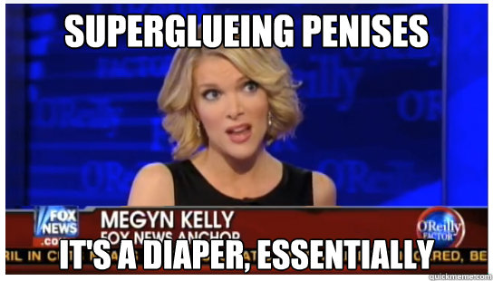 superglueing penises It's a diaper, essentially
  Euphemism Megyn Kelly