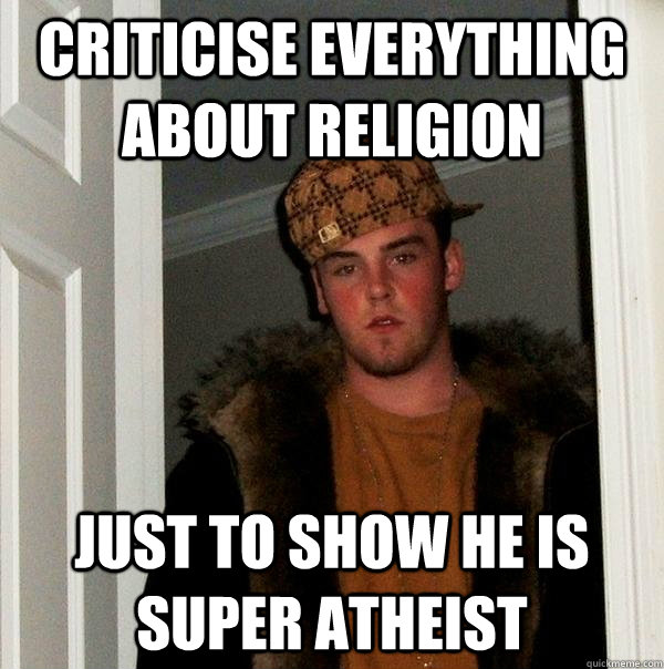 Criticise everything about religion Just to show he is super Atheist   Scumbag Steve