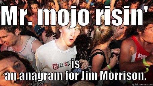 Lizard King - MR. MOJO RISIN'  IS AN ANAGRAM FOR JIM MORRISON. Sudden Clarity Clarence