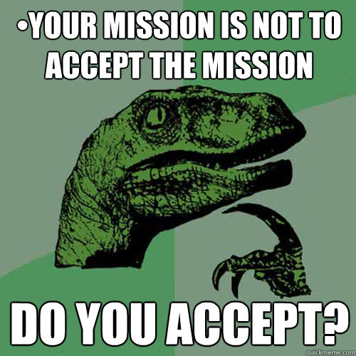 •Your mission is not to accept the mission Do you accept? - •Your mission is not to accept the mission Do you accept?  Philosoraptor