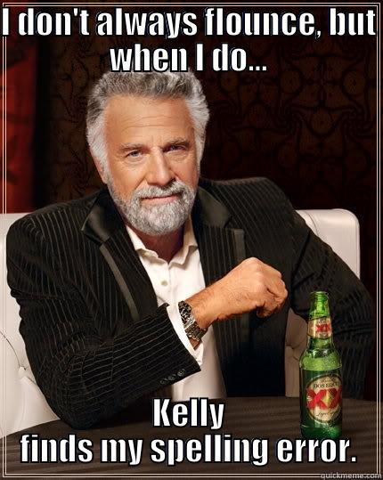 Flouncey  - I DON'T ALWAYS FLOUNCE, BUT WHEN I DO... KELLY FINDS MY SPELLING ERROR. The Most Interesting Man In The World