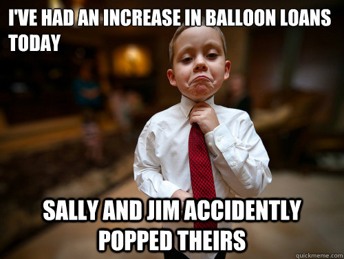 I've had an increase in Balloon loans today Sally and Jim accidently popped theirs  Financial Advisor Kid