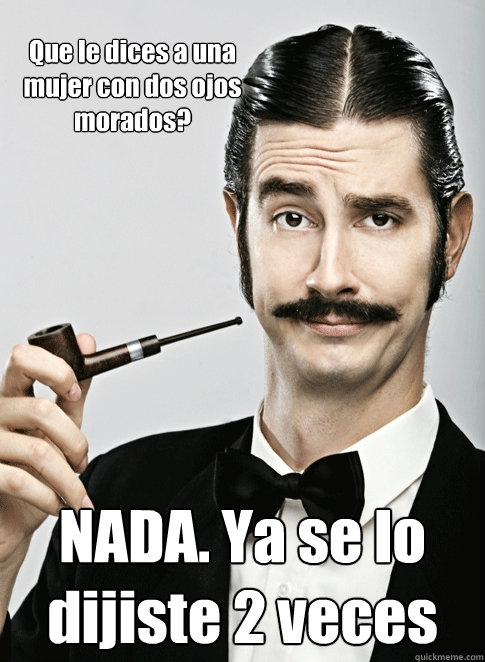 Que le dices a una mujer con dos ojos morados? NADA. Ya se lo dijiste 2 veces - Que le dices a una mujer con dos ojos morados? NADA. Ya se lo dijiste 2 veces  Le Snob