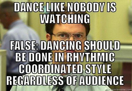 DANCE LIKE NOBODY IS WATCHING FALSE: DANCING SHOULD BE DONE IN RHYTHMIC COORDINATED STYLE REGARDLESS OF AUDIENCE Schrute