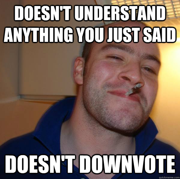 Doesn't understand anything you just said doesn't downvote - Doesn't understand anything you just said doesn't downvote  Misc