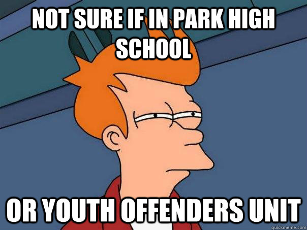 not sure if in park high school or youth offenders unit  Futurama Fry