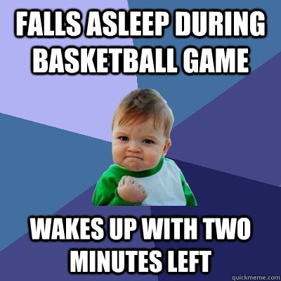 falls asleep during basketball game wakes up with two minutes left  Success Kid