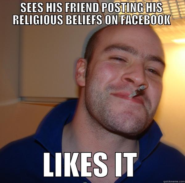 SEES HIS FRIEND POSTING HIS RELIGIOUS BELIEFS ON FACEBOOK LIKES IT Good Guy Greg 