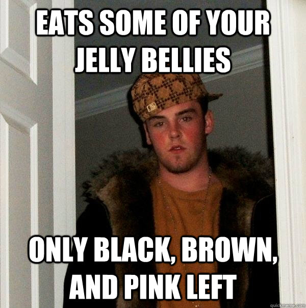 Eats some of your jelly bellies Only black, brown, and pink left  Scumbag Steve