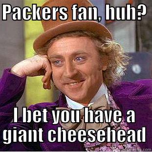 PACKERS FAN, HUH?  I BET YOU HAVE A GIANT CHEESEHEAD Condescending Wonka