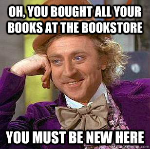 Oh, You Bought all your books at the bookstore You must be new here  Condescending Wonka