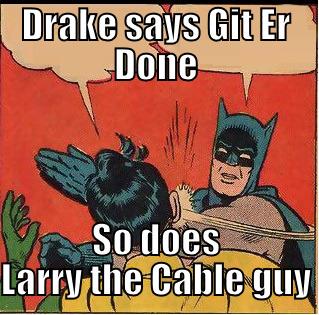 DRAKE SAYS GIT ER DONE SO DOES LARRY THE CABLE GUY Slappin Batman