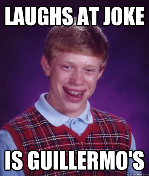 LAUGHS AT JOKE IS GUILLERMO'S  Bad Luck Brian