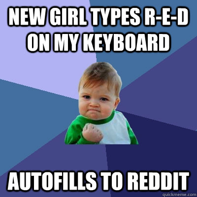 New girl types r-e-d on my keyboard  autofills to reddit  Success Kid