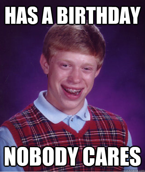 Has a birthday nobody cares - Has a birthday nobody cares  Bad Luck Brian