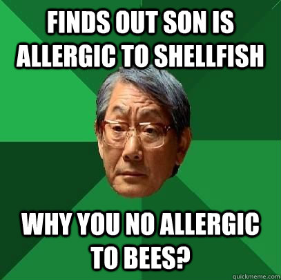 Finds out son is allergic to shellfish Why you no allergic to bees?  High Expectations Asian Father