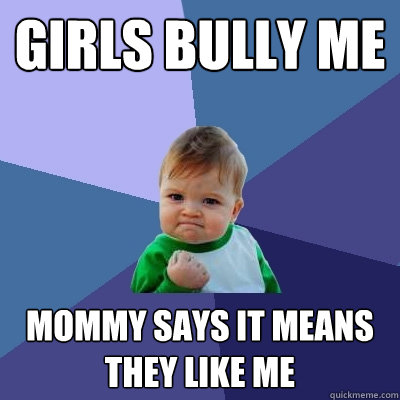 Girls bully me Mommy says it means they like me  Success Kid