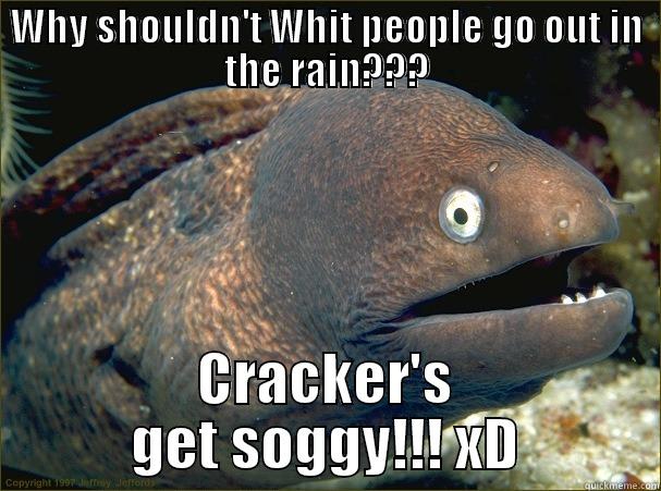 WHY SHOULDN'T WHIT PEOPLE GO OUT IN THE RAIN??? CRACKER'S GET SOGGY!!! XD Bad Joke Eel