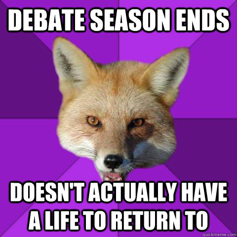 Debate season ends Doesn't actually have a life to return to  Forensics Fox