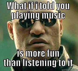 WHAT IF I TOLD YOU PLAYING MUSIC IS MORE FUN THAN LISTENING TO IT Matrix Morpheus