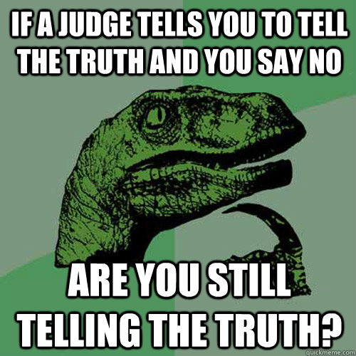 If a judge tells you to tell  the truth and you say no are you still telling the truth? - If a judge tells you to tell  the truth and you say no are you still telling the truth?  Philosoraptor